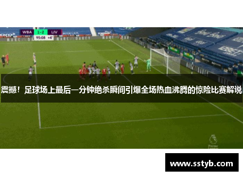 震撼！足球场上最后一分钟绝杀瞬间引爆全场热血沸腾的惊险比赛解说